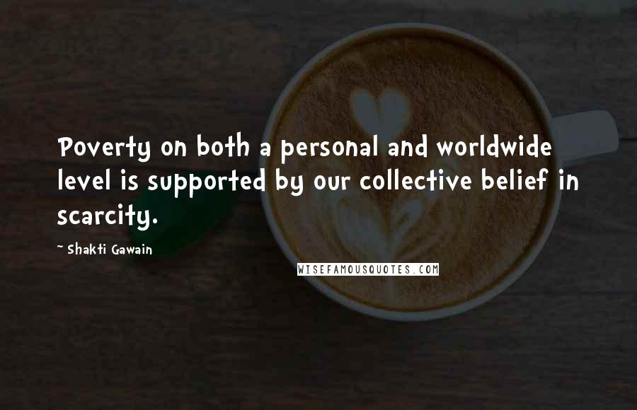 Shakti Gawain Quotes: Poverty on both a personal and worldwide level is supported by our collective belief in scarcity.