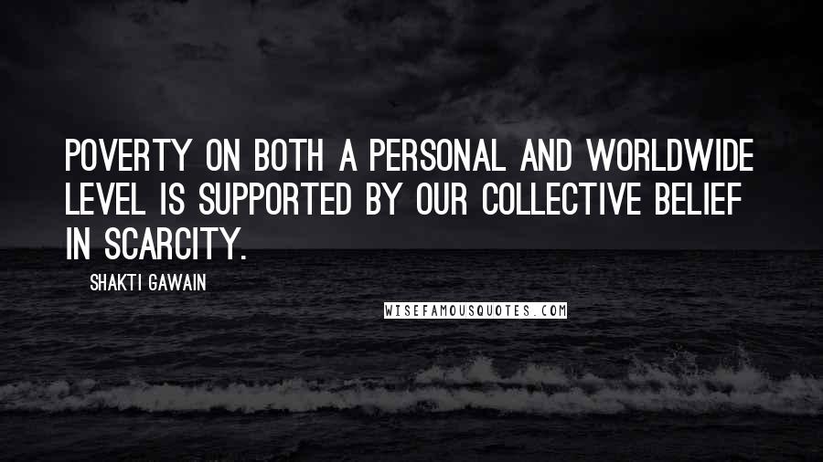 Shakti Gawain Quotes: Poverty on both a personal and worldwide level is supported by our collective belief in scarcity.