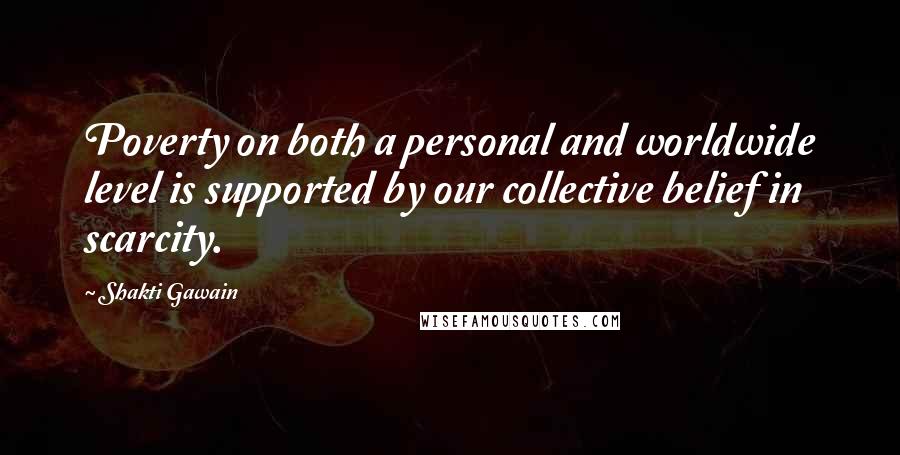 Shakti Gawain Quotes: Poverty on both a personal and worldwide level is supported by our collective belief in scarcity.