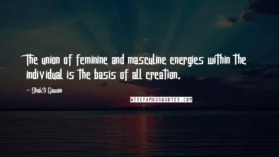 Shakti Gawain Quotes: The union of feminine and masculine energies within the individual is the basis of all creation.