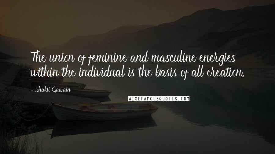 Shakti Gawain Quotes: The union of feminine and masculine energies within the individual is the basis of all creation.