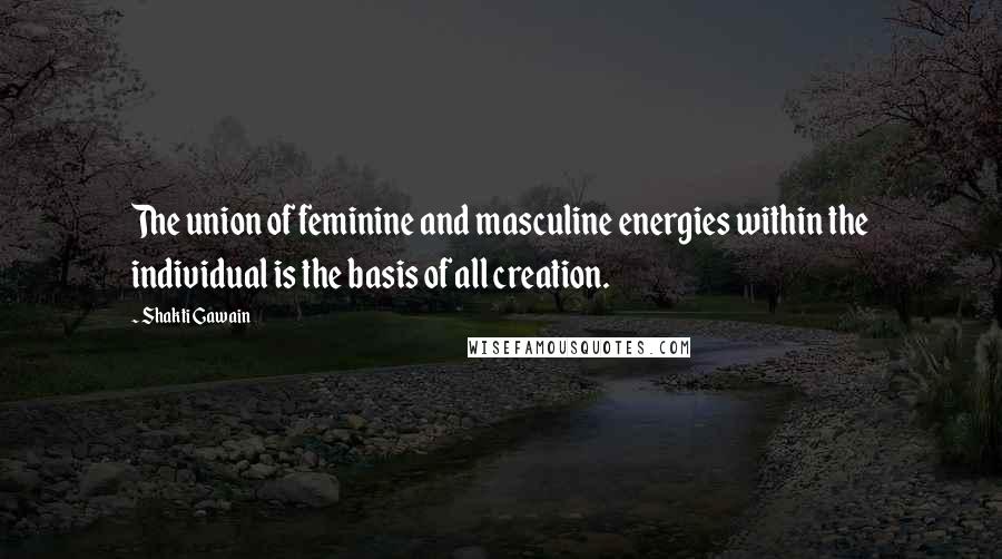 Shakti Gawain Quotes: The union of feminine and masculine energies within the individual is the basis of all creation.