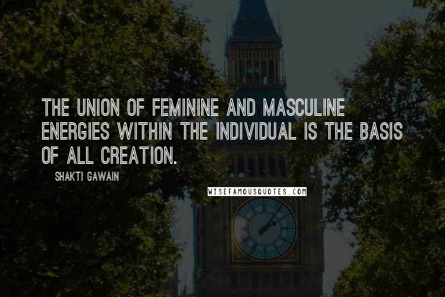 Shakti Gawain Quotes: The union of feminine and masculine energies within the individual is the basis of all creation.