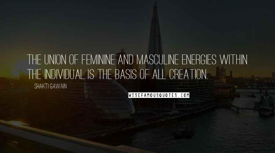 Shakti Gawain Quotes: The union of feminine and masculine energies within the individual is the basis of all creation.