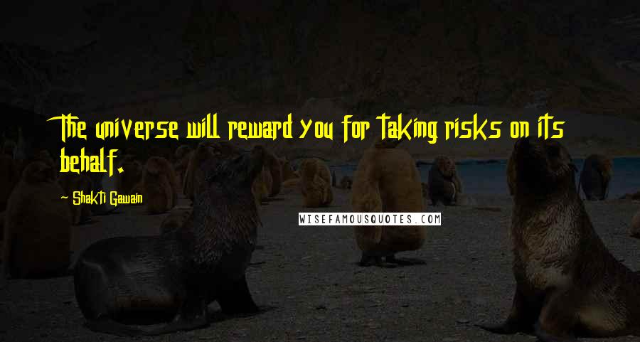 Shakti Gawain Quotes: The universe will reward you for taking risks on its behalf.