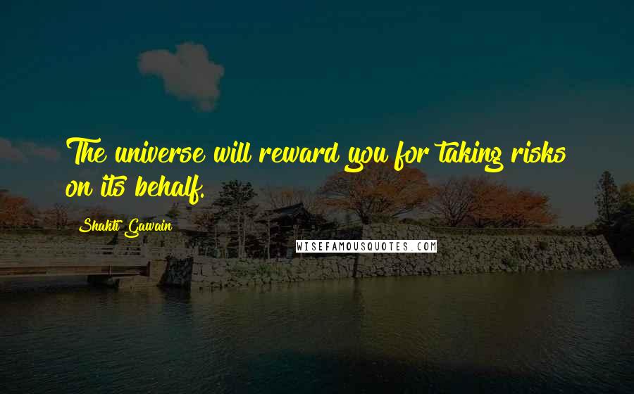 Shakti Gawain Quotes: The universe will reward you for taking risks on its behalf.