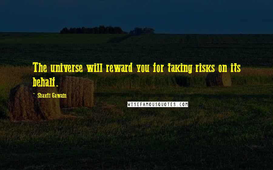 Shakti Gawain Quotes: The universe will reward you for taking risks on its behalf.