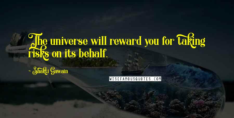 Shakti Gawain Quotes: The universe will reward you for taking risks on its behalf.