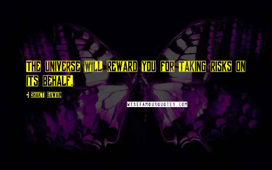 Shakti Gawain Quotes: The universe will reward you for taking risks on its behalf.