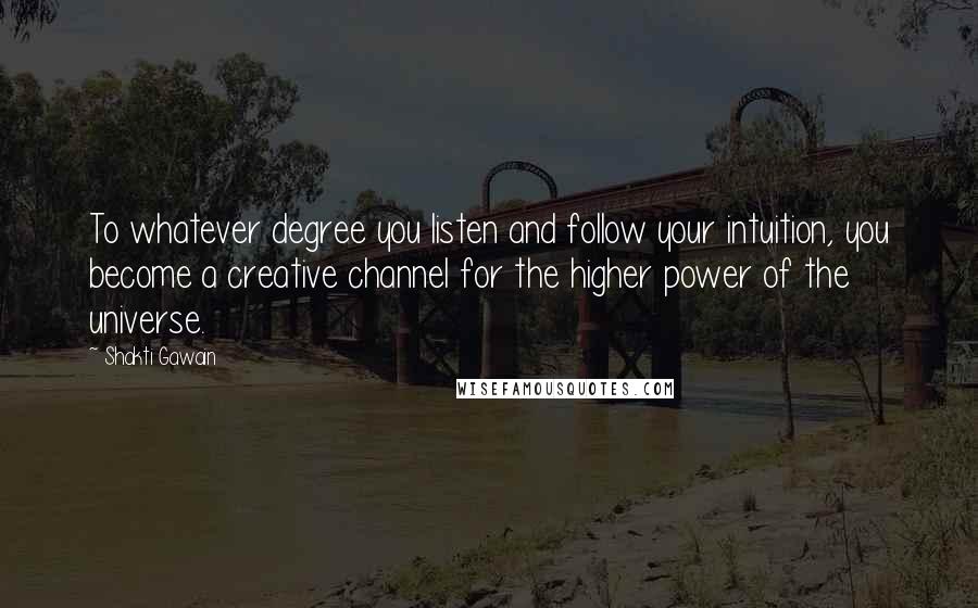 Shakti Gawain Quotes: To whatever degree you listen and follow your intuition, you become a creative channel for the higher power of the universe.