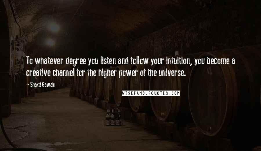 Shakti Gawain Quotes: To whatever degree you listen and follow your intuition, you become a creative channel for the higher power of the universe.