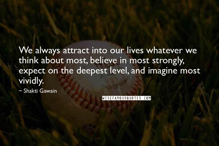 Shakti Gawain Quotes: We always attract into our lives whatever we think about most, believe in most strongly, expect on the deepest level, and imagine most vividly.