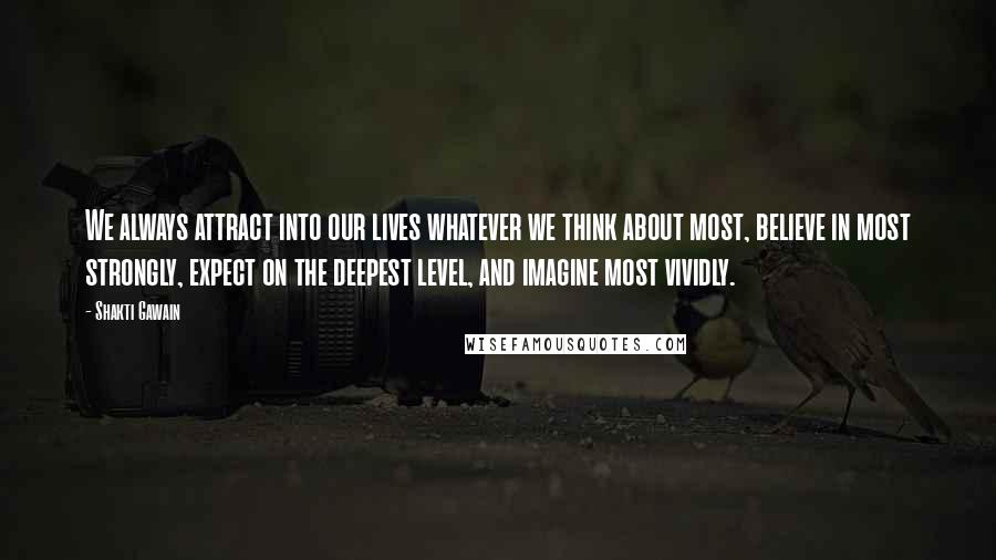 Shakti Gawain Quotes: We always attract into our lives whatever we think about most, believe in most strongly, expect on the deepest level, and imagine most vividly.