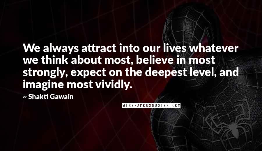 Shakti Gawain Quotes: We always attract into our lives whatever we think about most, believe in most strongly, expect on the deepest level, and imagine most vividly.