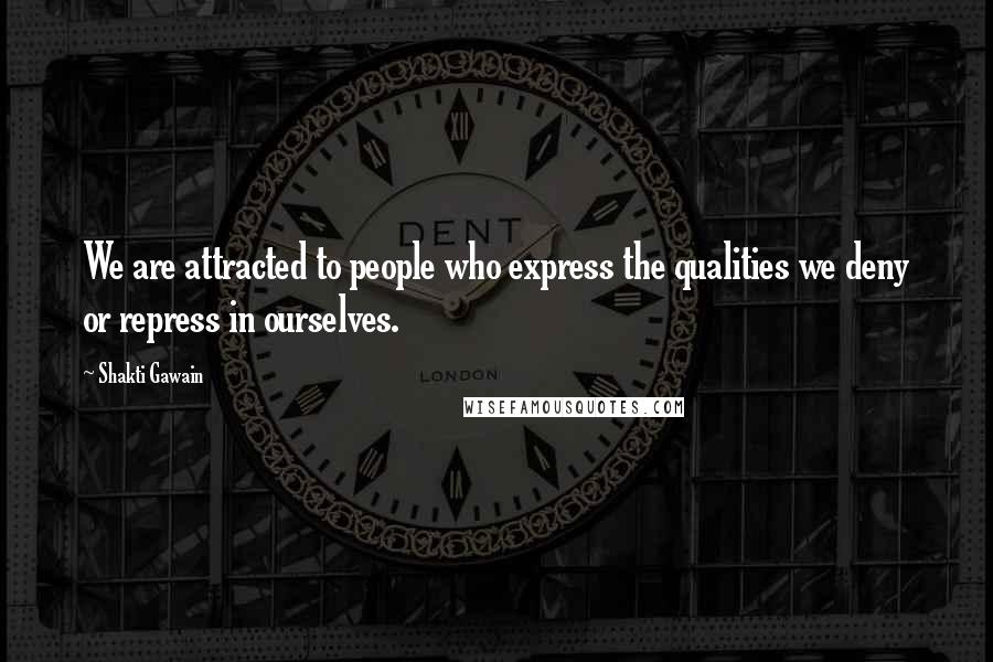 Shakti Gawain Quotes: We are attracted to people who express the qualities we deny or repress in ourselves.