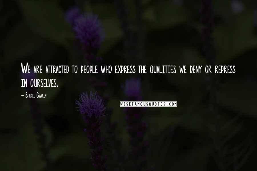 Shakti Gawain Quotes: We are attracted to people who express the qualities we deny or repress in ourselves.