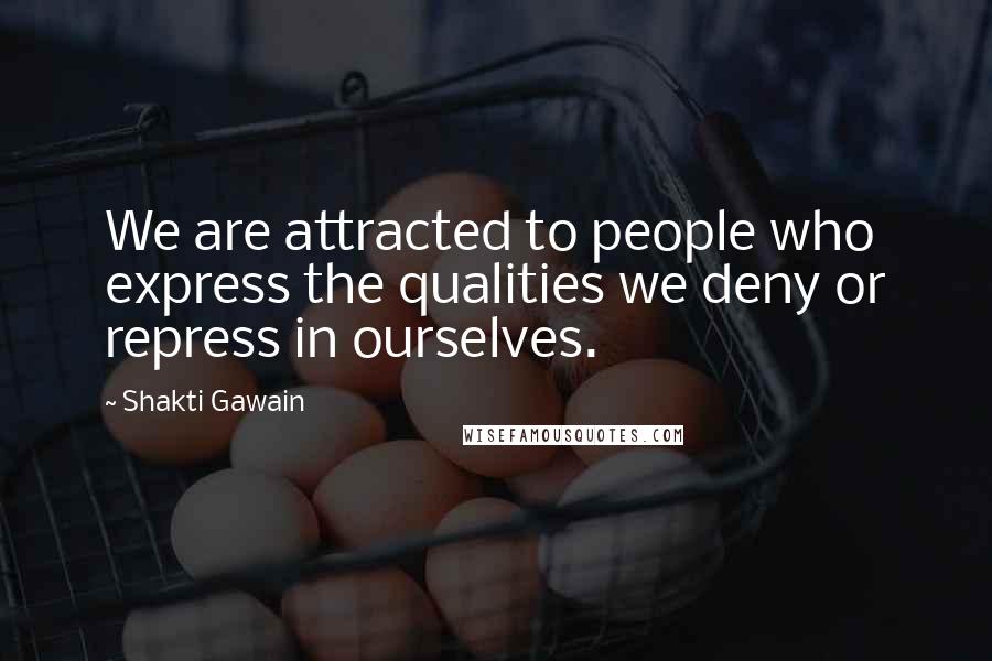 Shakti Gawain Quotes: We are attracted to people who express the qualities we deny or repress in ourselves.
