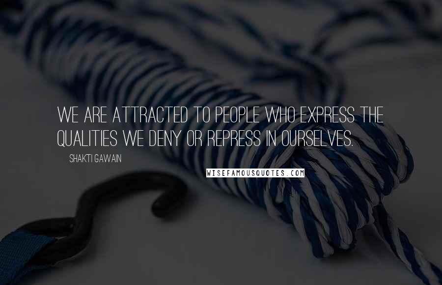 Shakti Gawain Quotes: We are attracted to people who express the qualities we deny or repress in ourselves.