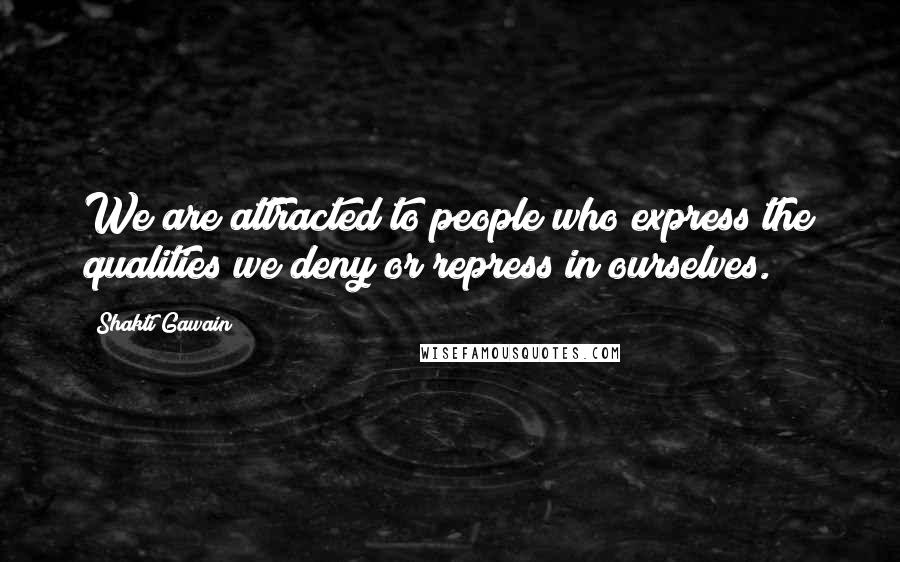 Shakti Gawain Quotes: We are attracted to people who express the qualities we deny or repress in ourselves.