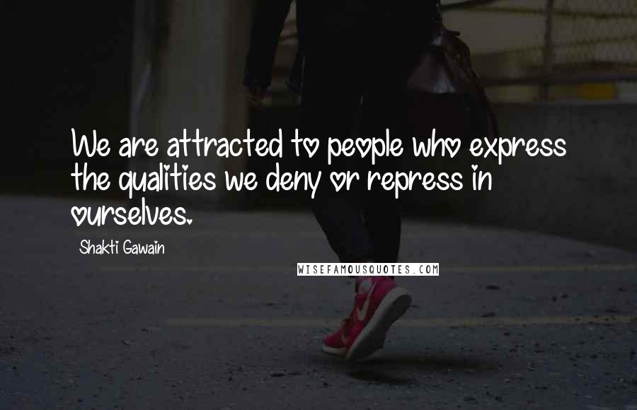 Shakti Gawain Quotes: We are attracted to people who express the qualities we deny or repress in ourselves.