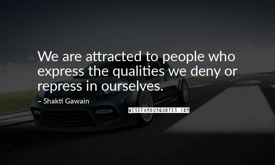 Shakti Gawain Quotes: We are attracted to people who express the qualities we deny or repress in ourselves.