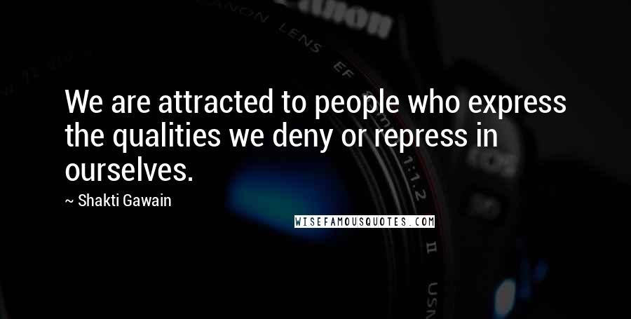Shakti Gawain Quotes: We are attracted to people who express the qualities we deny or repress in ourselves.
