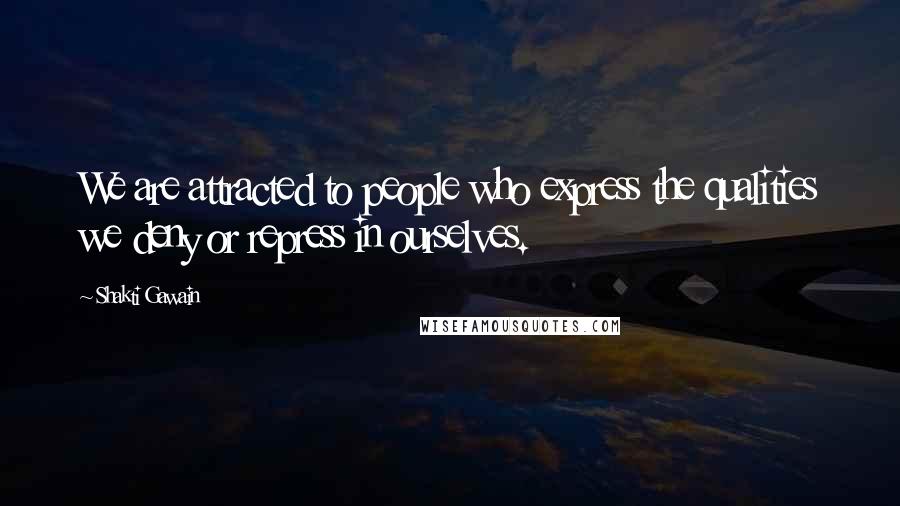 Shakti Gawain Quotes: We are attracted to people who express the qualities we deny or repress in ourselves.