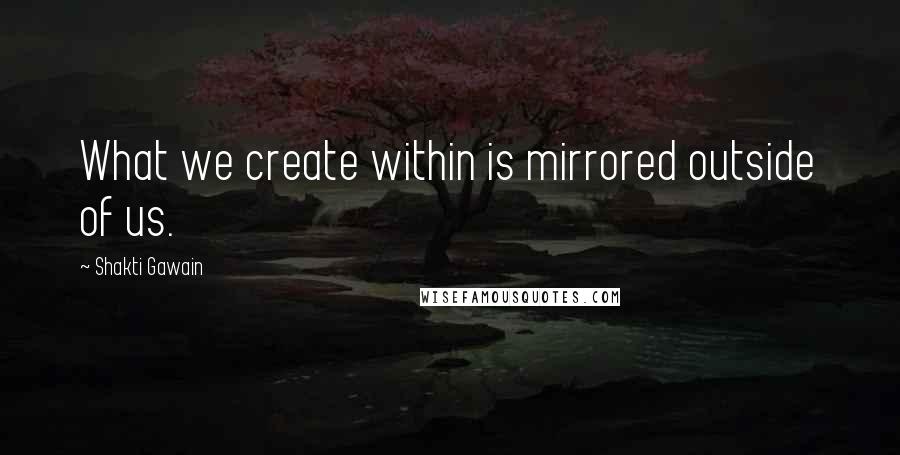 Shakti Gawain Quotes: What we create within is mirrored outside of us.