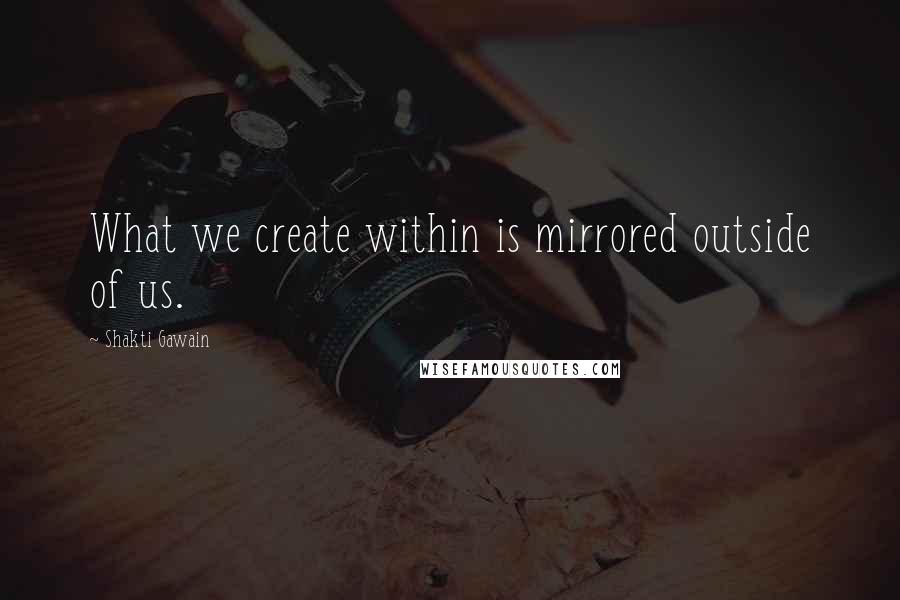 Shakti Gawain Quotes: What we create within is mirrored outside of us.