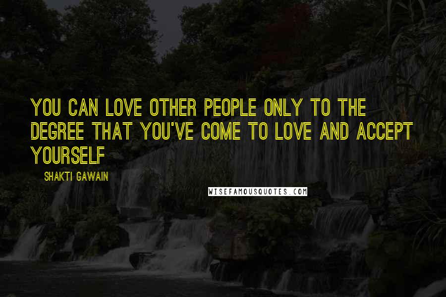 Shakti Gawain Quotes: You can love other people only to the degree that you've come to love and accept yourself