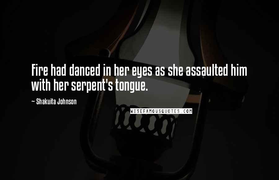 Shakuita Johnson Quotes: Fire had danced in her eyes as she assaulted him with her serpent's tongue.