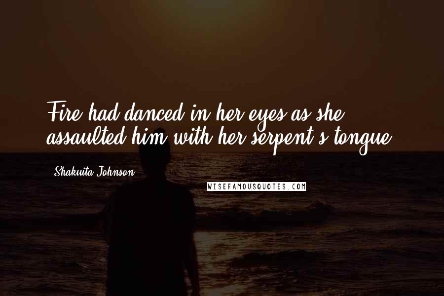Shakuita Johnson Quotes: Fire had danced in her eyes as she assaulted him with her serpent's tongue.
