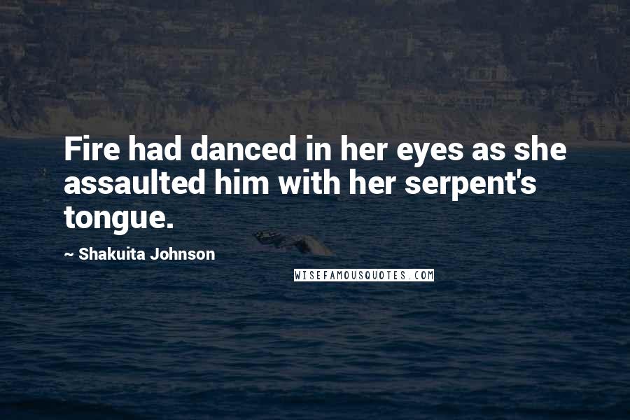 Shakuita Johnson Quotes: Fire had danced in her eyes as she assaulted him with her serpent's tongue.