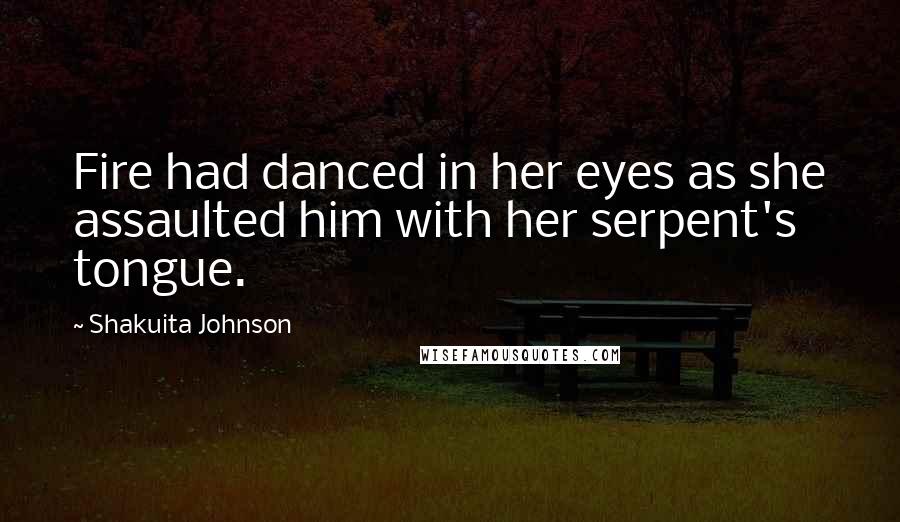Shakuita Johnson Quotes: Fire had danced in her eyes as she assaulted him with her serpent's tongue.