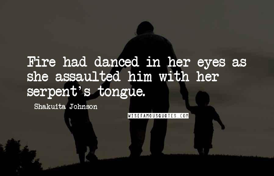 Shakuita Johnson Quotes: Fire had danced in her eyes as she assaulted him with her serpent's tongue.