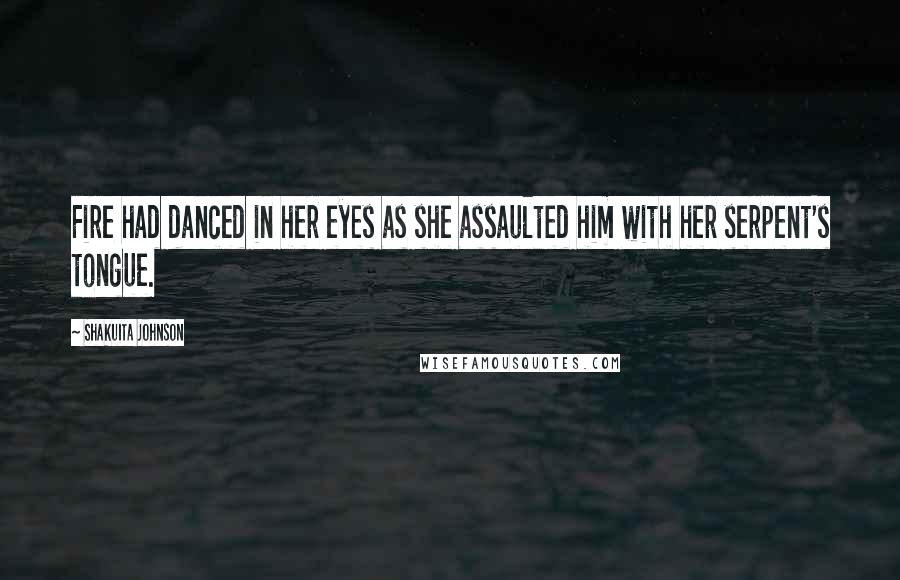 Shakuita Johnson Quotes: Fire had danced in her eyes as she assaulted him with her serpent's tongue.
