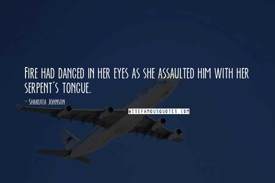 Shakuita Johnson Quotes: Fire had danced in her eyes as she assaulted him with her serpent's tongue.