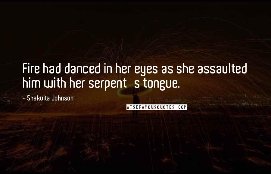 Shakuita Johnson Quotes: Fire had danced in her eyes as she assaulted him with her serpent's tongue.