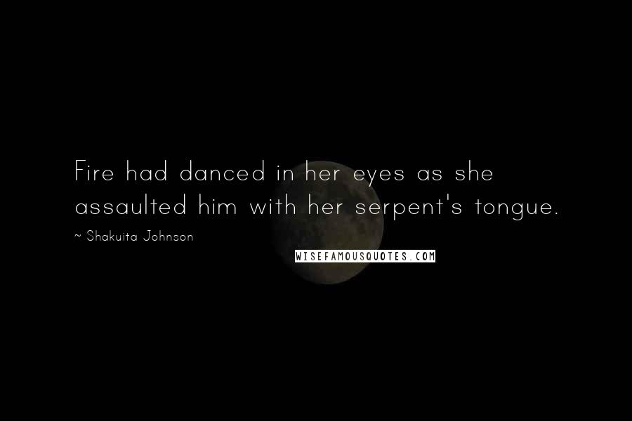 Shakuita Johnson Quotes: Fire had danced in her eyes as she assaulted him with her serpent's tongue.