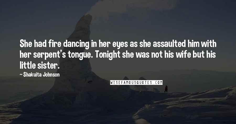 Shakuita Johnson Quotes: She had fire dancing in her eyes as she assaulted him with her serpent's tongue. Tonight she was not his wife but his little sister.