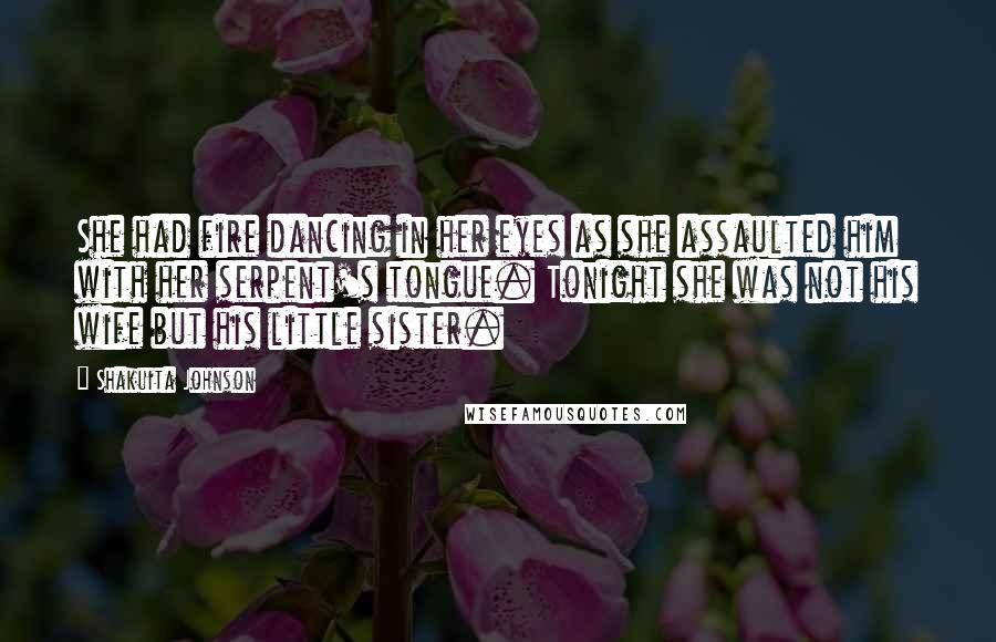 Shakuita Johnson Quotes: She had fire dancing in her eyes as she assaulted him with her serpent's tongue. Tonight she was not his wife but his little sister.