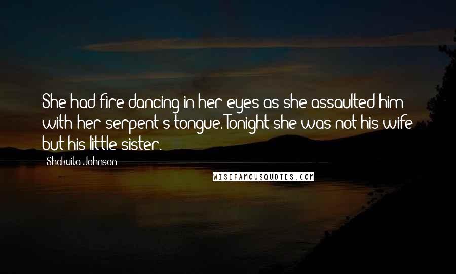 Shakuita Johnson Quotes: She had fire dancing in her eyes as she assaulted him with her serpent's tongue. Tonight she was not his wife but his little sister.