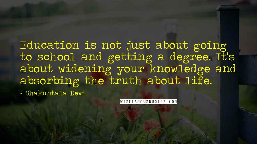 Shakuntala Devi Quotes: Education is not just about going to school and getting a degree. It's about widening your knowledge and absorbing the truth about life.