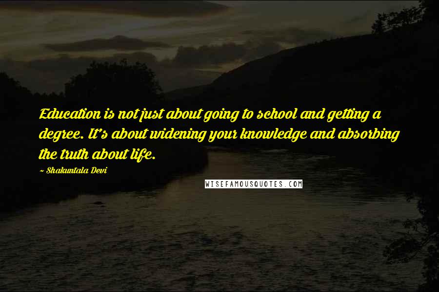 Shakuntala Devi Quotes: Education is not just about going to school and getting a degree. It's about widening your knowledge and absorbing the truth about life.