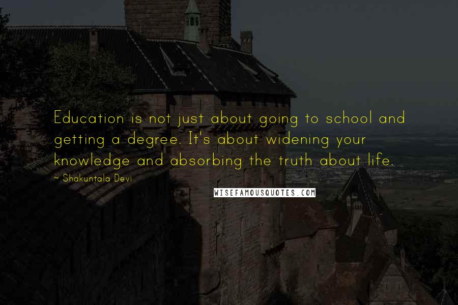 Shakuntala Devi Quotes: Education is not just about going to school and getting a degree. It's about widening your knowledge and absorbing the truth about life.