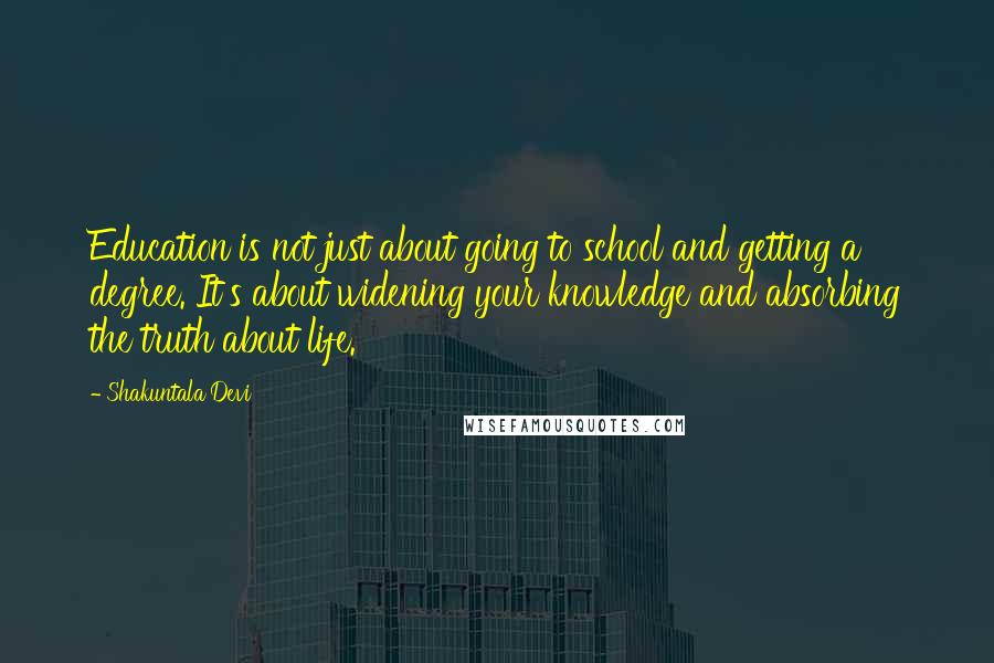 Shakuntala Devi Quotes: Education is not just about going to school and getting a degree. It's about widening your knowledge and absorbing the truth about life.