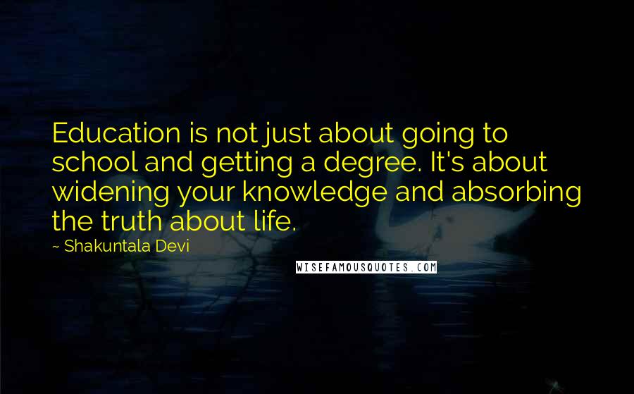 Shakuntala Devi Quotes: Education is not just about going to school and getting a degree. It's about widening your knowledge and absorbing the truth about life.