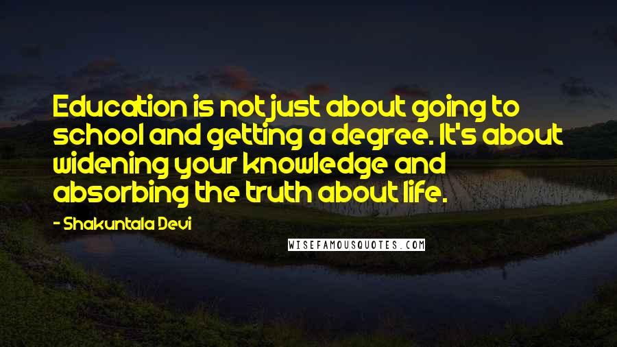 Shakuntala Devi Quotes: Education is not just about going to school and getting a degree. It's about widening your knowledge and absorbing the truth about life.