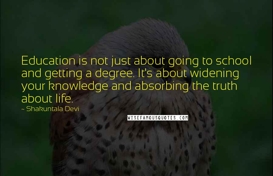 Shakuntala Devi Quotes: Education is not just about going to school and getting a degree. It's about widening your knowledge and absorbing the truth about life.