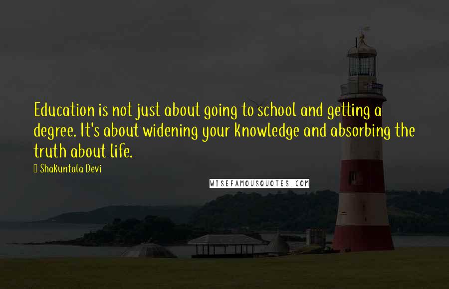 Shakuntala Devi Quotes: Education is not just about going to school and getting a degree. It's about widening your knowledge and absorbing the truth about life.